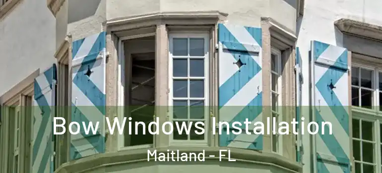  Bow Windows Installation Maitland - FL