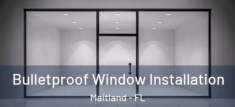  Bulletproof Window Installation Maitland - FL