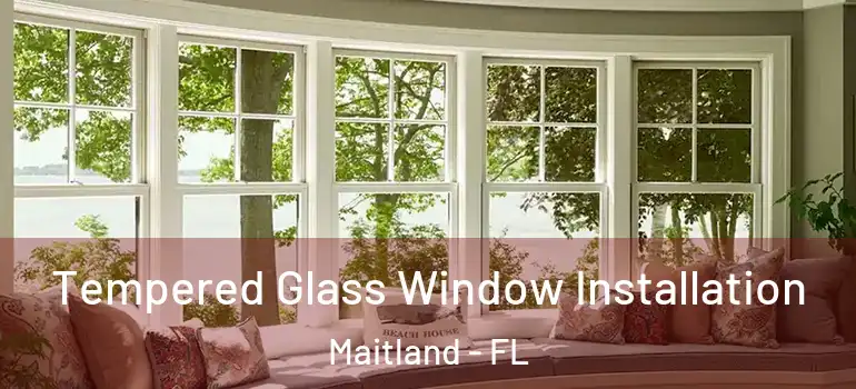Tempered Glass Window Installation Maitland - FL